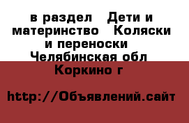  в раздел : Дети и материнство » Коляски и переноски . Челябинская обл.,Коркино г.